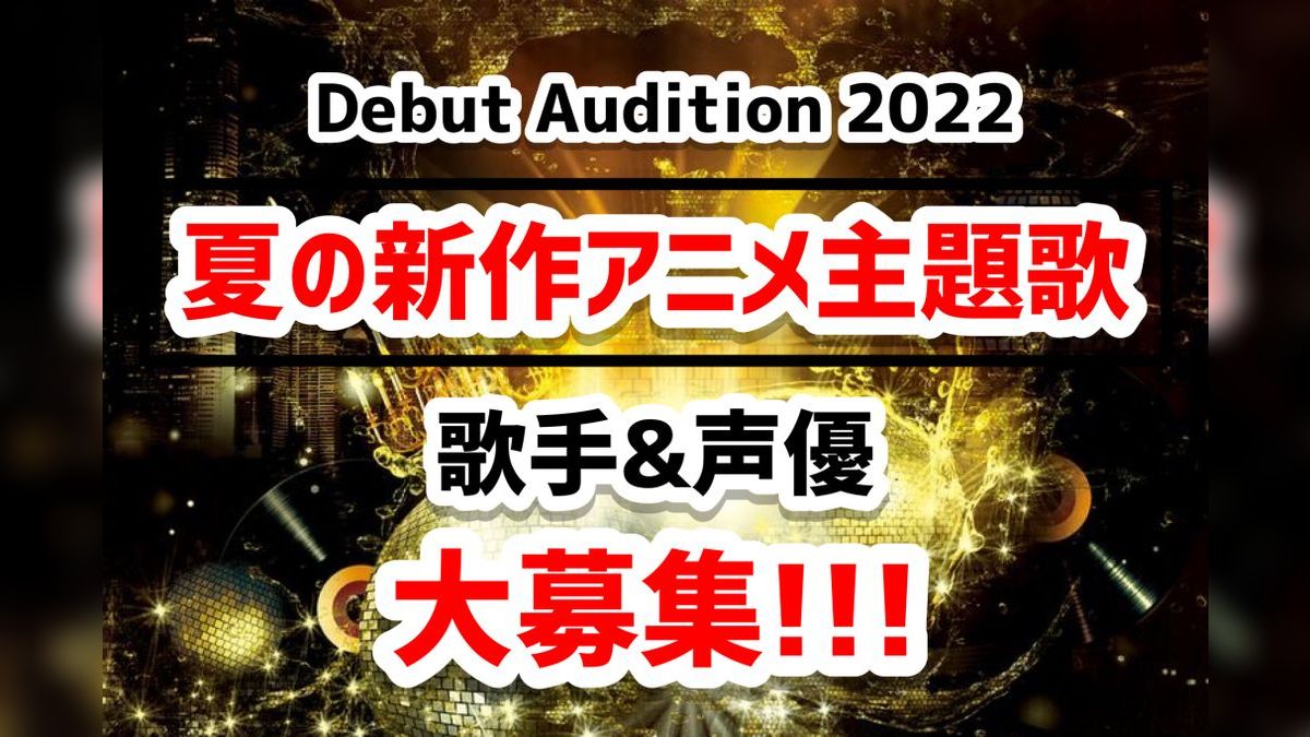 夏の新作アニメ主題歌 歌手 声優 デビュープロジェクト 新人枠スカウトオーディション Exam イグザム