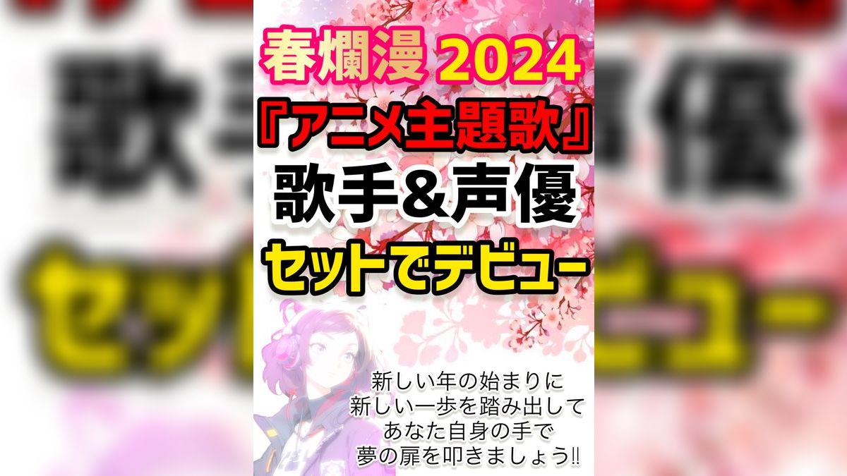 ☆春爛漫☆2024年アニメ主題歌☆『歌手&声優』セットでデビュー